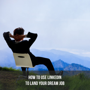 How To Use LinkedIn To Land Your Dream Job